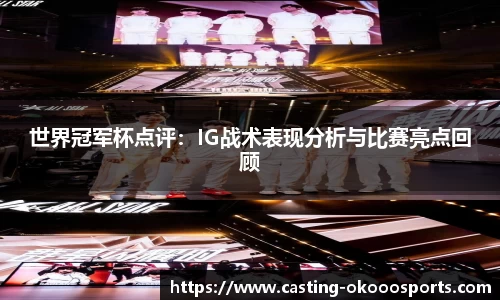 世界冠军杯点评：IG战术表现分析与比赛亮点回顾