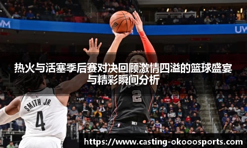 热火与活塞季后赛对决回顾激情四溢的篮球盛宴与精彩瞬间分析
